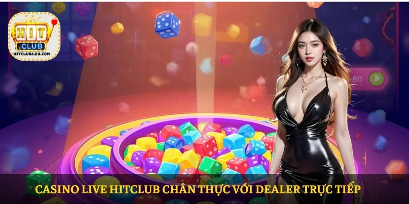 Casino live HITCLUB chân thực với dealer trực tiếp