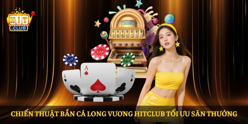 Chiến thuật Bắn Cá Long Vương HITCLUB tối ưu săn thưởng