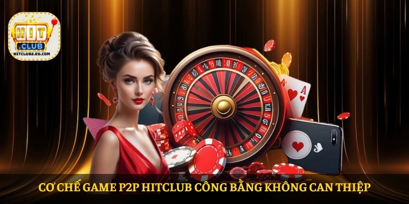 Cơ chế Game P2P HITCLUB công bằng không can thiệp