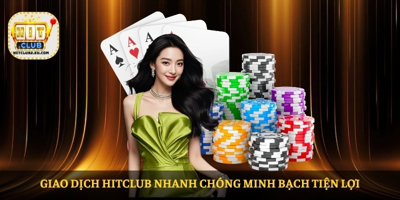 Giao dịch HITCLUB nhanh chóng minh bạch tiện lợi