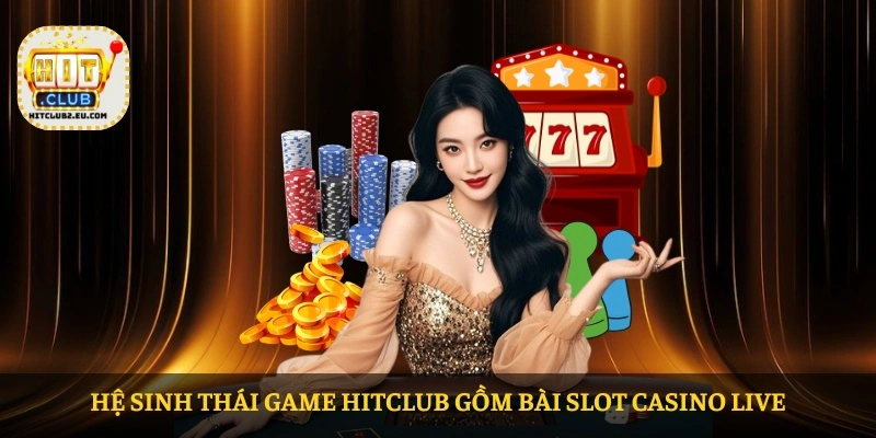 Hệ sinh thái game HITCLUB gồm bài slot casino live