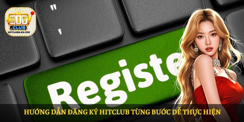 Hướng dẫn đăng ký HITCLUB từng bước dễ thực hiện