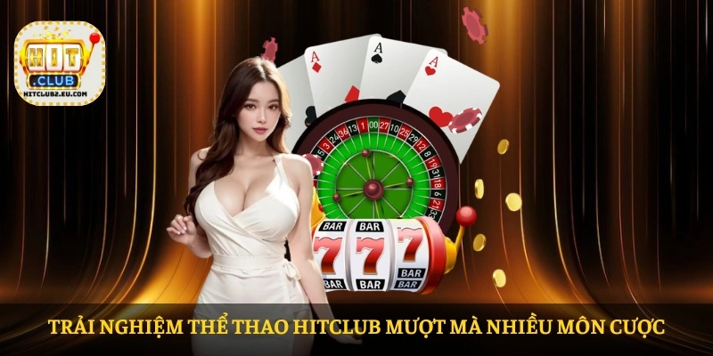 Trải nghiệm Thể thao HITCLUB mượt mà nhiều môn cược