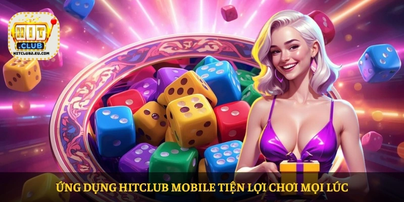 Ứng dụng HITCLUB mobile tiện lợi chơi mọi lúc